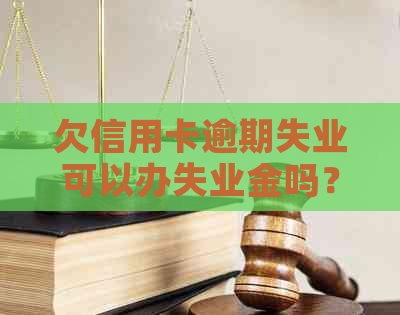 欠信用卡逾期失业可以办失业金吗？怎么办？