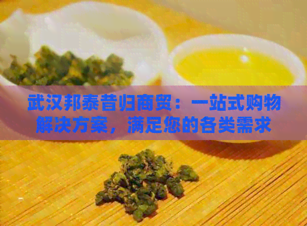 武汉邦泰昔归商贸：一站式购物解决方案，满足您的各类需求