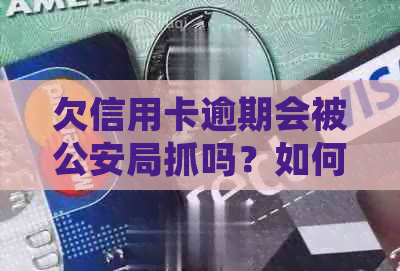 欠信用卡逾期会被公安局抓吗？如何处理？会查到记录吗？