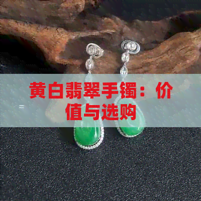 黄白翡翠手镯：价值与选购