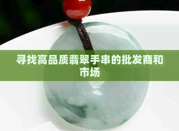 寻找高品质翡翠手串的批发商和市场