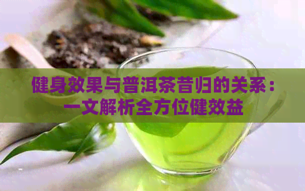 健身效果与普洱茶昔归的关系：一文解析全方位健效益