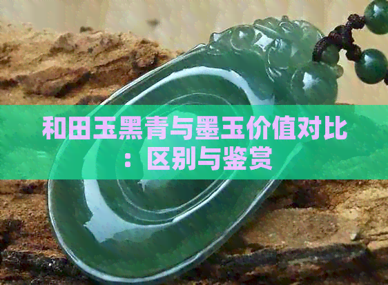 和田玉黑青与墨玉价值对比：区别与鉴赏