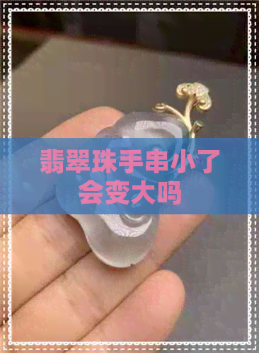 翡翠珠手串小了会变大吗