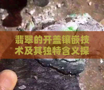 翡翠的开盖镶嵌技术及其独特含义探析