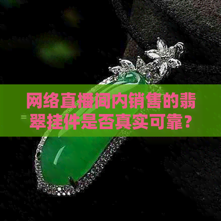 网络直播间内销售的翡翠挂件是否真实可靠？