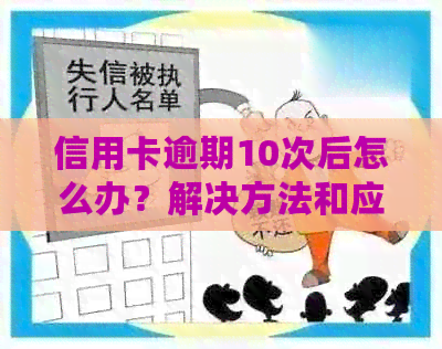 信用卡逾期10次后怎么办？解决方法和应对策略一览