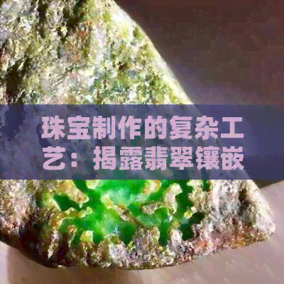 珠宝制作的复杂工艺：揭露翡翠镶嵌的奥秘与风险