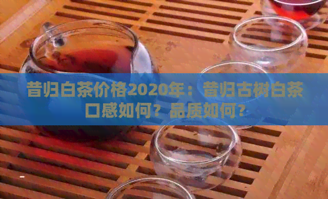 昔归白茶价格2020年：昔归古树白茶口感如何？品质如何？