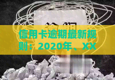 信用卡逾期最新规则：2020年、XXXX年政策与标准解读