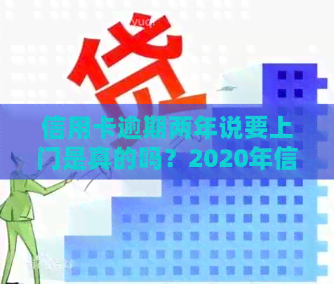 信用卡逾期两年说要上门是真的吗？2020年信用卡逾期会上门吗？