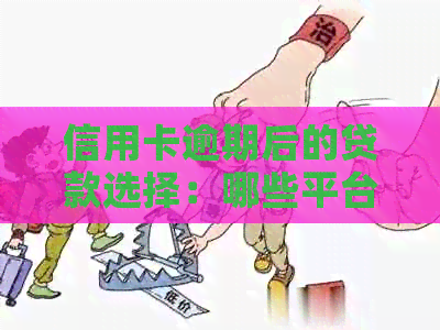 信用卡逾期后的贷款选择：哪些平台可以办理？