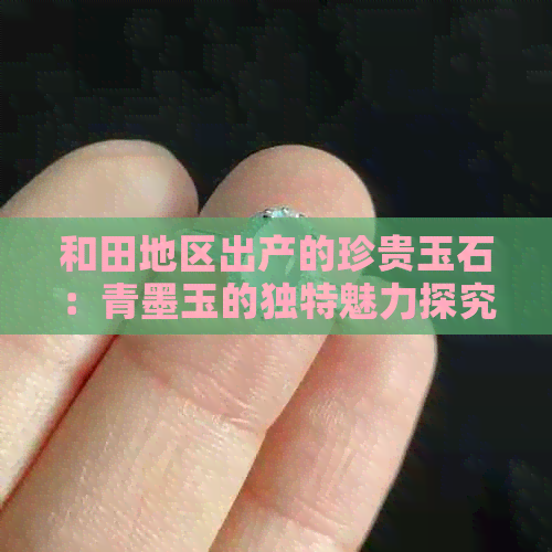 和田地区出产的珍贵玉石：青墨玉的独特魅力探究