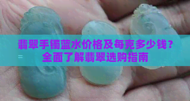 翡翠手镯蓝水价格及每克多少钱？全面了解翡翠选购指南