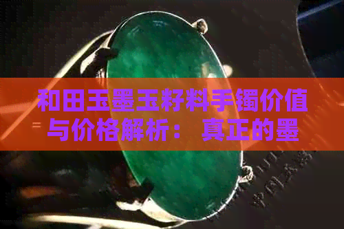 和田玉墨玉籽料手镯价值与价格解析： 真正的墨玉籽料意味着什么？