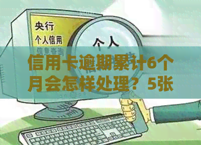 信用卡逾期累计6个月会怎样处理？5张信用卡逾期6个月了，暂时没能力还。