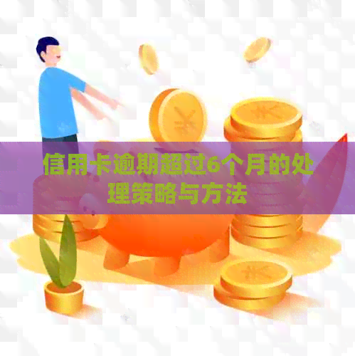 信用卡逾期超过6个月的处理策略与方法