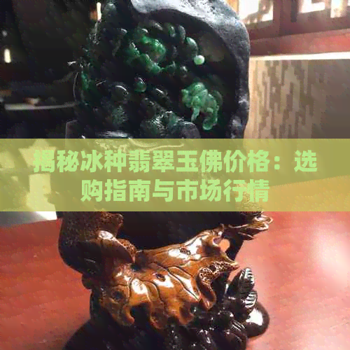 揭秘冰种翡翠玉佛价格：选购指南与市场行情