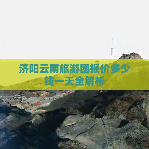 济阳云南旅游团报价多少钱一天全解析