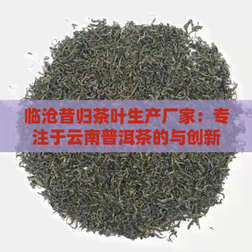 临沧昔归茶叶生产厂家：专注于云南普洱茶的与创新