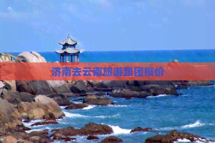 济南去云南旅游跟团报价