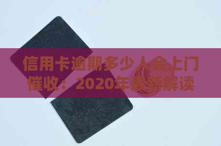 信用卡逾期多少人会上门：2020年最新解读与警示