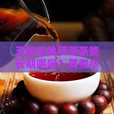 五指毛桃茯苓茶能长期喝吗？其煮水煲功效如何