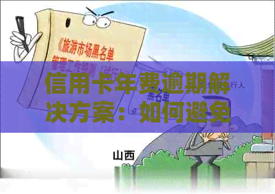 信用卡年费逾期解决方案：如何避免罚息、恢复信用以及处理逾期影响