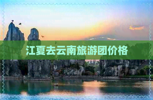 江夏去云南旅游团价格