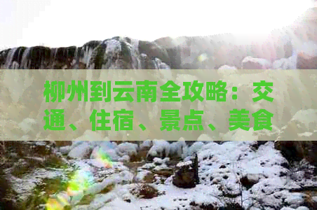 柳州到云南全攻略：交通、住宿、景点、美食一应俱全的详细旅行指南