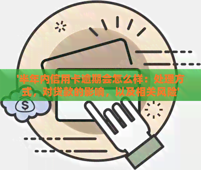 '半年内信用卡逾期会怎么样：处理方式，对贷款的影响，以及相关风险'