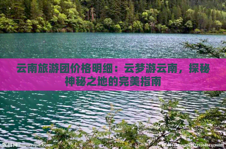 云南旅游团价格明细：云梦游云南，探秘神秘之地的完美指南