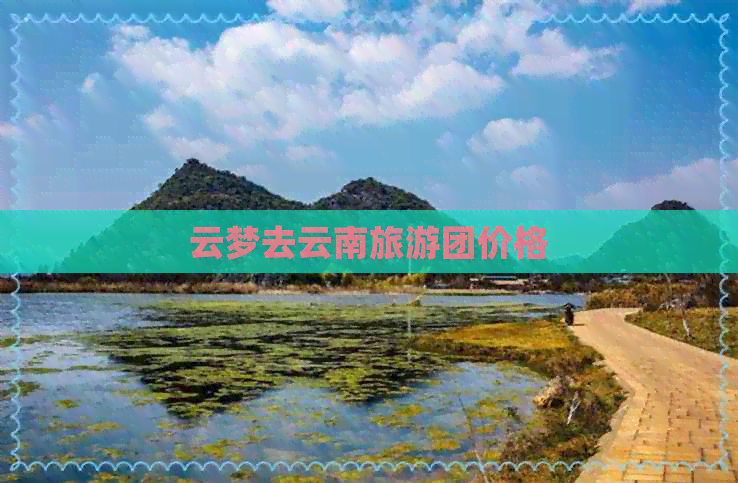 云梦去云南旅游团价格