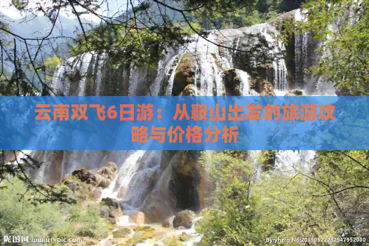 云南双飞6日游：从鞍山出发的旅游攻略与价格分析