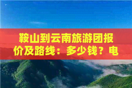 鞍山到云南旅游团报价及路线：多少钱？电话咨询！