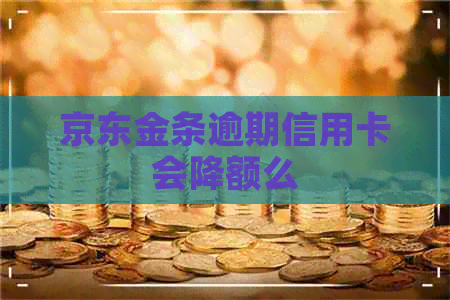 京东金条逾期信用卡会降额么