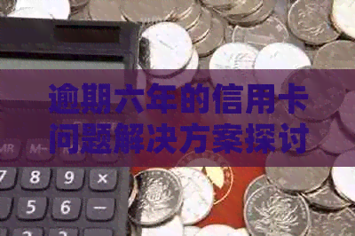 逾期六年的信用卡问题解决方案探讨：信用修复与债务重组