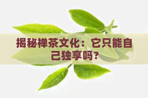 揭秘禅茶文化：它只能自己独享吗？