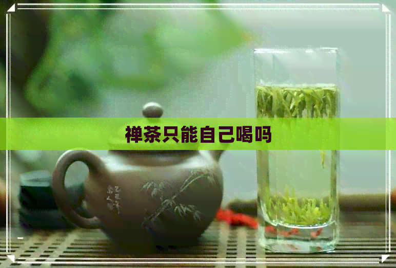 禅茶只能自己喝吗