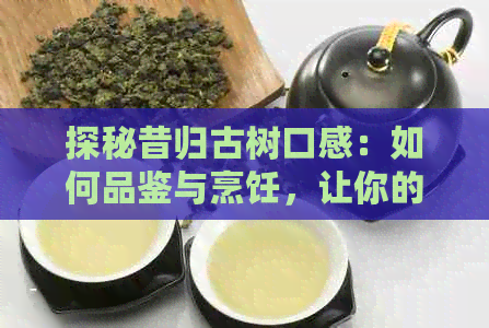 探秘昔归古树口感：如何品鉴与烹饪，让你的味蕾尽享宴