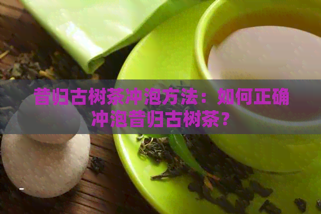 昔归古树茶冲泡方法：如何正确冲泡昔归古树茶？