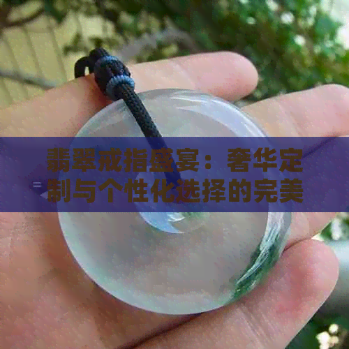 翡翠戒指盛宴：奢华定制与个性化选择的完美结合