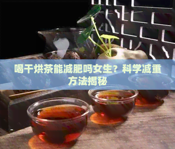 喝干烘茶能减肥吗女生？科学减重方法揭秘