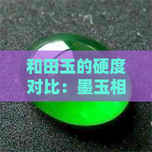 和田玉的硬度对比：墨玉相对较低