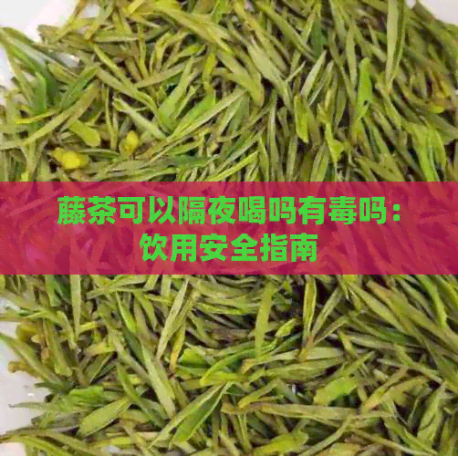 藤茶可以隔夜喝吗有吗：饮用安全指南