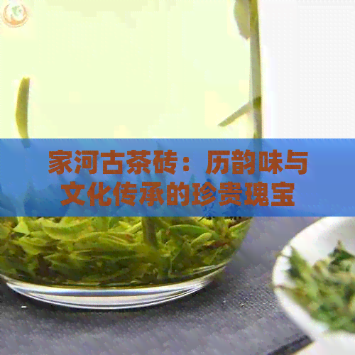 家河古茶砖：历韵味与文化传承的珍贵瑰宝