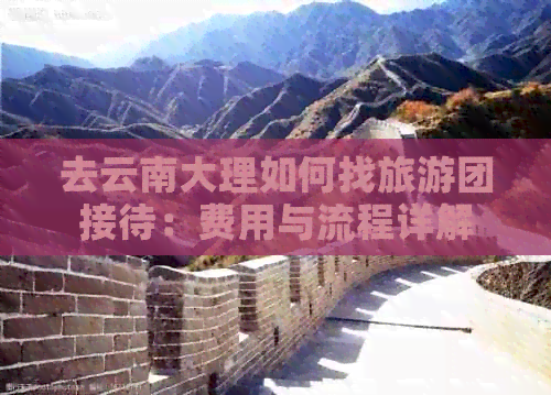 去云南大理如何找旅游团接待：费用与流程详解