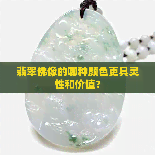 翡翠佛像的哪种颜色更具灵性和价值？