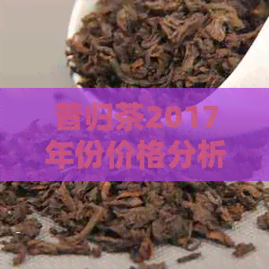 昔归茶2017年份价格分析：来自云南龙华的茶叶批发与贸易