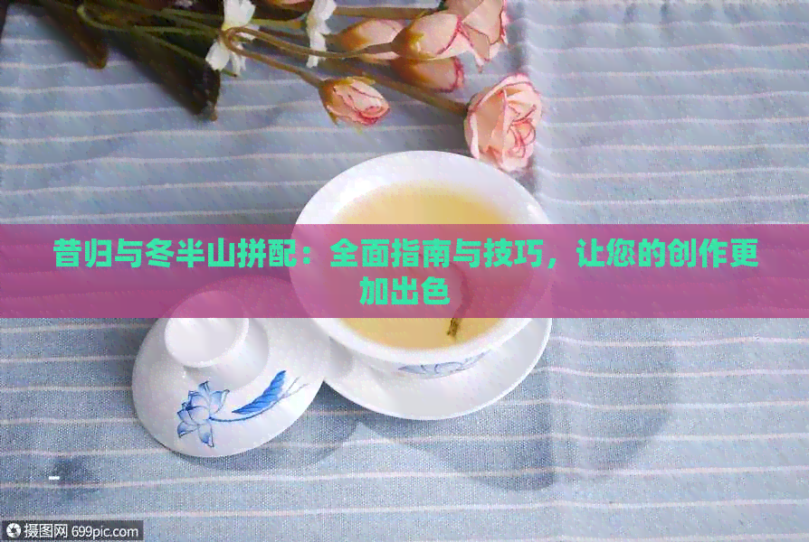 昔归与冬半山拼配：全面指南与技巧，让您的创作更加出色